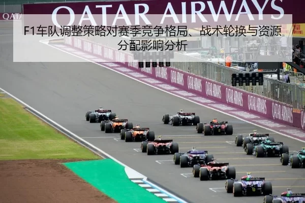 F1车队调整策略对赛季竞争格局、战术轮换与资源分配影响分析