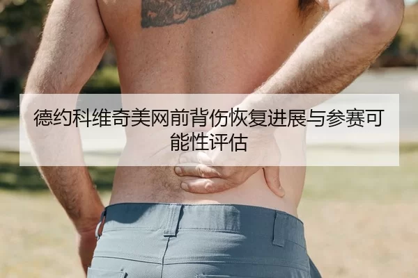 德约科维奇美网前背伤恢复进展与参赛可能性评估